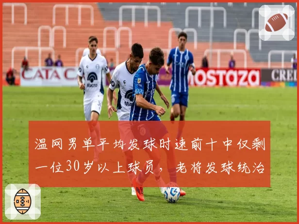 温网男单平均发球时速前十中仅剩一位30岁以上球员，老将发球统治力渐失
