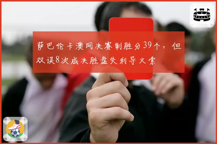 萨巴伦卡澳网决赛制胜分39个，但双误8次成决胜盘失利导火索