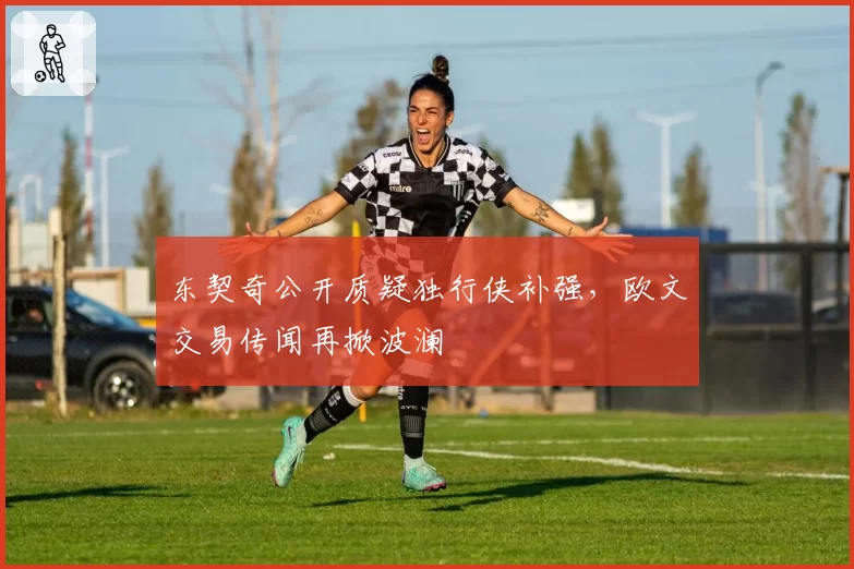 东契奇公开质疑独行侠补强,欧文交易传闻再掀波澜