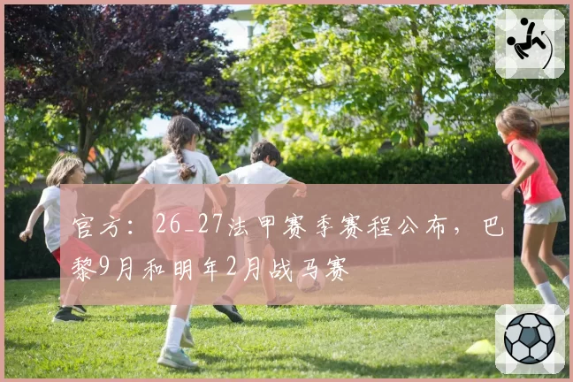 官方:26_27法甲赛季赛程公布,巴黎9月和明年2月战马赛