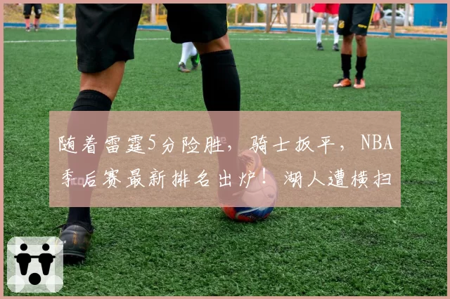 随着雷霆5分险胜,骑士扳平,NBA季后赛最新排名出炉!湖人遭横扫