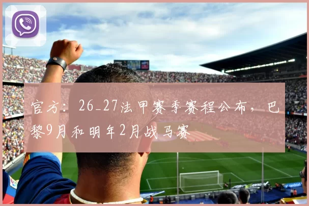 官方:26_27法甲赛季赛程公布,巴黎9月和明年2月战马赛