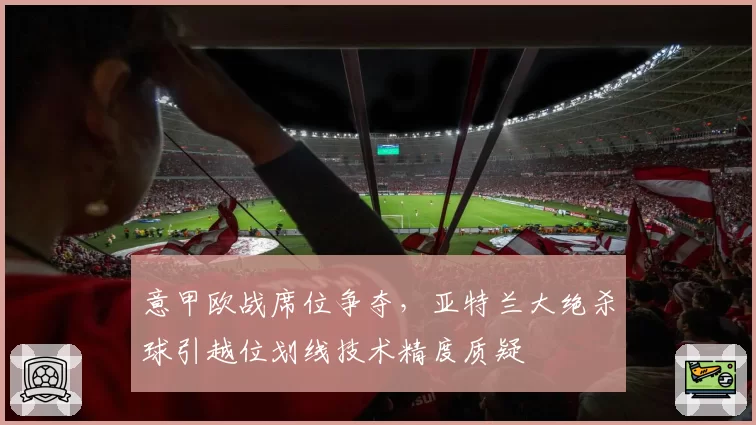 意甲欧战席位争夺，亚特兰大绝杀球引越位划线技术精度质疑
