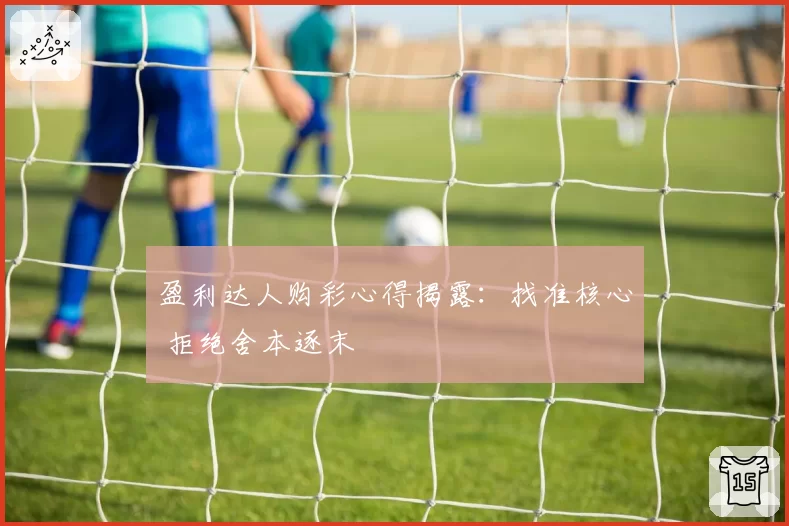 盈利达人购彩心得揭露：找准核心 拒绝舍本逐末
