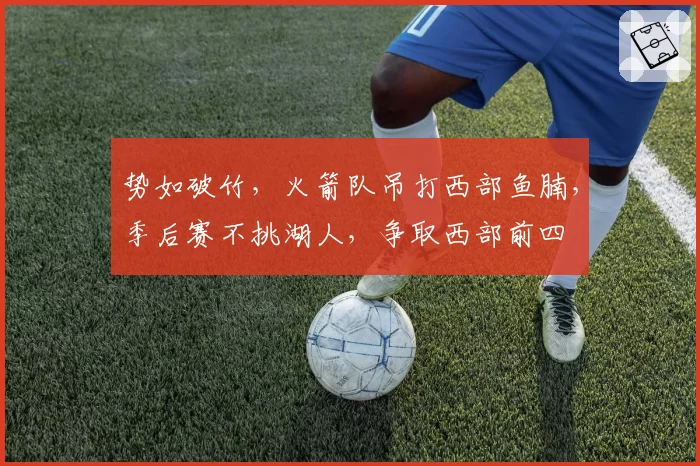 势如破竹，火箭队吊打西部鱼腩，季后赛不挑湖人，争取西部前四