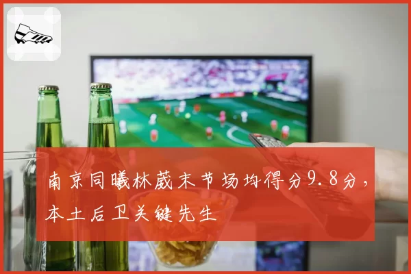 南京同曦林葳末节场均得分9.8分，本土后卫关键先生