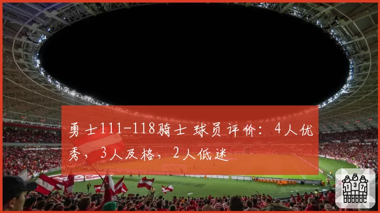 勇士111-118骑士 球员评价：4人优秀，3人及格，2人低迷