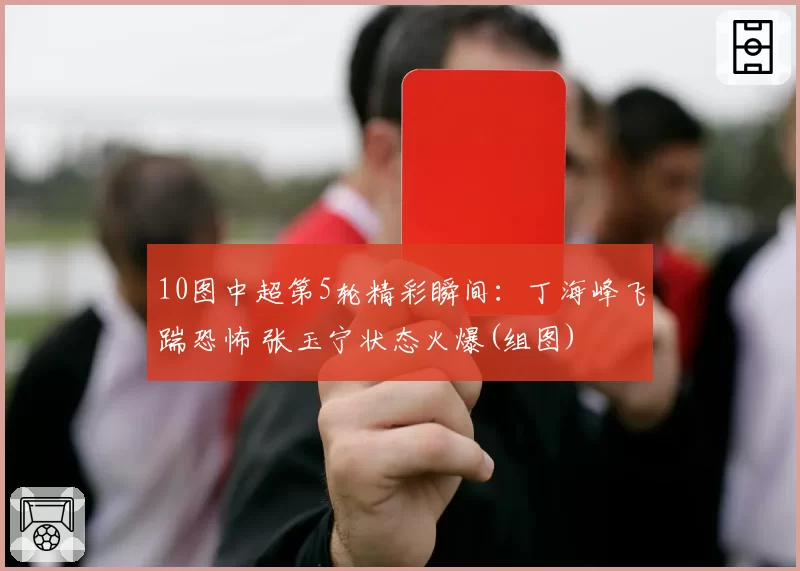 10图中超第5轮精彩瞬间：丁海峰飞踹恐怖 张玉宁状态火爆(组图)