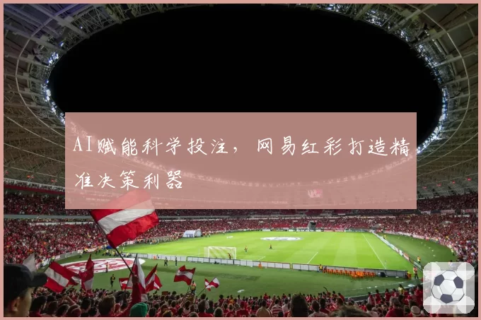 AI赋能科学投注，网易红彩打造精准决策利器