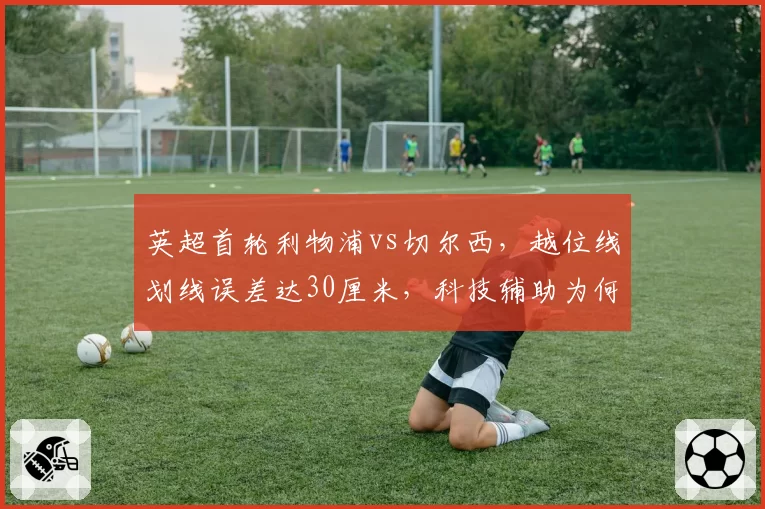 英超首轮利物浦vs切尔西，越位线划线误差达30厘米，科技辅助为何反添争议？