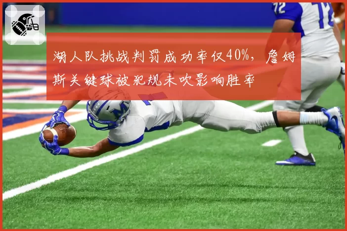 湖人队挑战判罚成功率仅40%,詹姆斯关键球被犯规未吹影响胜率