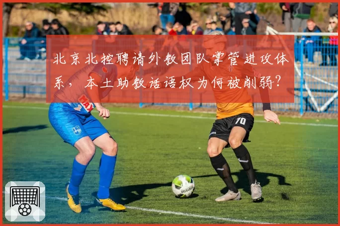 北京北控聘请外教团队掌管进攻体系，本土助教话语权为何被削弱？