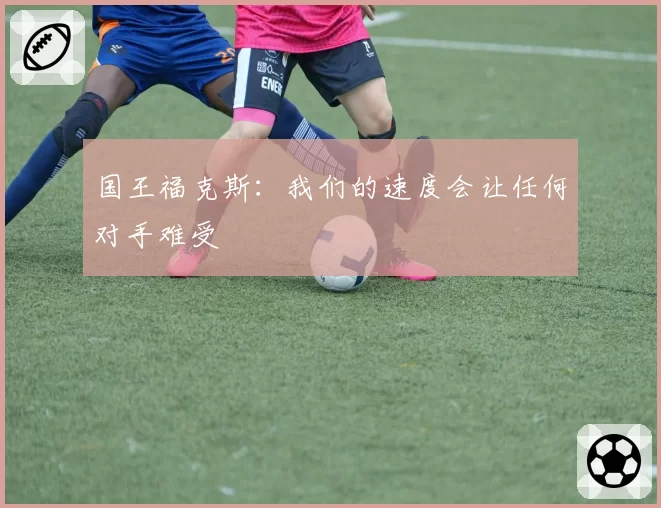 国王福克斯：我们的速度会让任何对手难受
