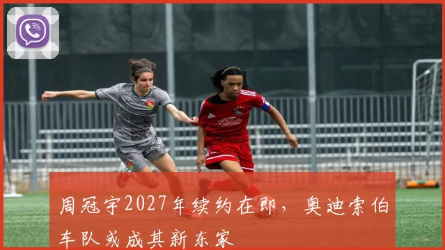 周冠宇2027年续约在即，奥迪索伯车队或成其新东家