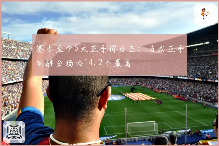 赛季至今5大正手得分王:马龙正手制胜分场均14.2个最高