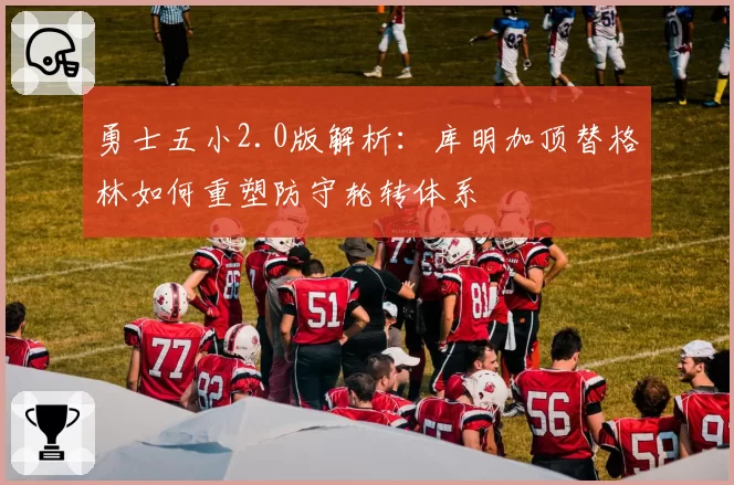 勇士五小2.0版解析：库明加顶替格林如何重塑防守轮转体系