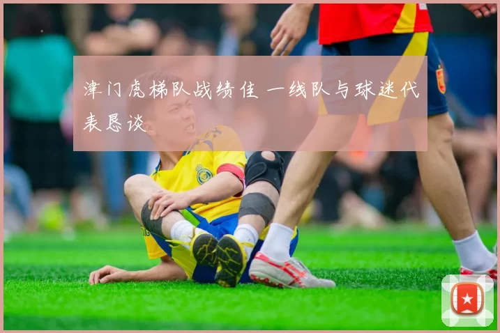 津门虎梯队战绩佳 一线队与球迷代表恳谈