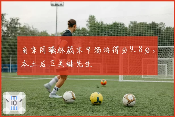 南京同曦林葳末节场均得分9.8分，本土后卫关键先生