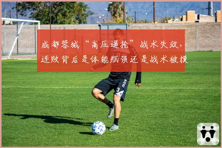 成都蓉城“高压逼抢”战术失效，连败背后是体能瓶颈还是战术被摸透？
