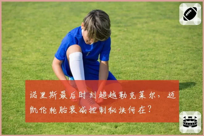 诺里斯最后时刻超越勒克莱尔，迈凯伦轮胎衰减控制秘诀何在？