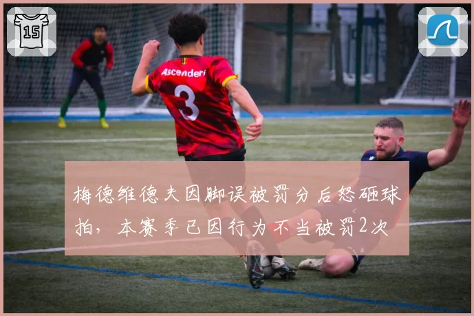梅德维德夫因脚误被罚分后怒砸球拍,本赛季已因行为不当被罚2次