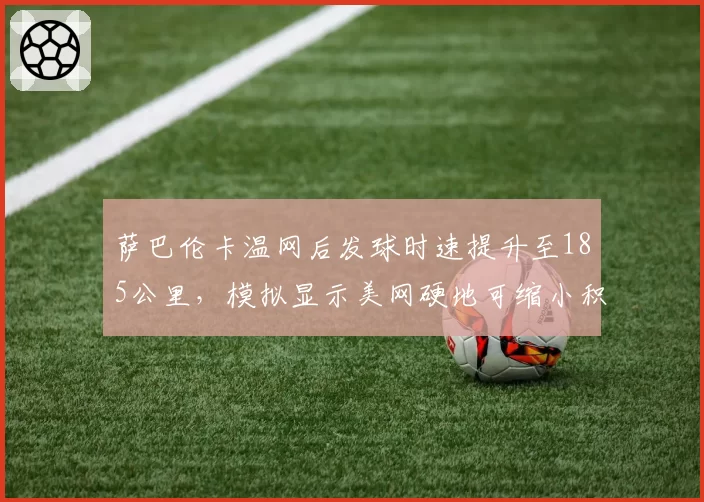 萨巴伦卡温网后发球时速提升至185公里,模拟显示美网硬地可缩小积分差距